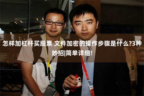 怎样加杠杆买股票 文件加密的操作步骤是什么?3种妙招|简单详细!