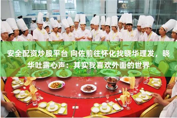 安全配资炒股平台 向佐前往怀化找晓华理发，晓华吐露心声：其实我喜欢外面的世界