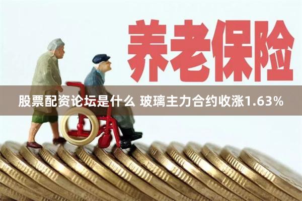 股票配资论坛是什么 玻璃主力合约收涨1.63%