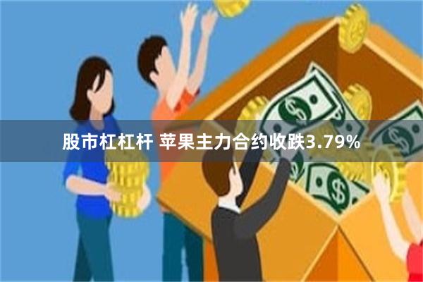股市杠杠杆 苹果主力合约收跌3.79%