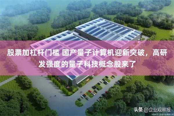 股票加杠杆门槛 国产量子计算机迎新突破，高研发强度的量子科技概念股来了