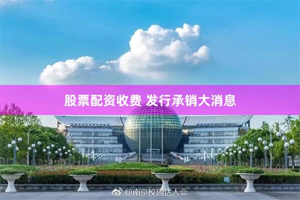 股票配资收费 发行承销大消息