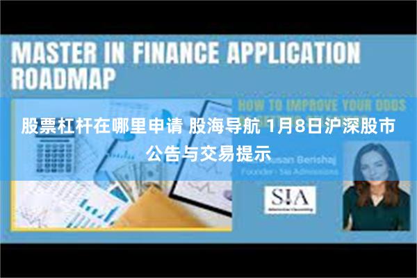 股票杠杆在哪里申请 股海导航 1月8日沪深股市公告与交易提示