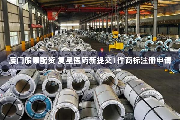 厦门股票配资 复星医药新提交1件商标注册申请