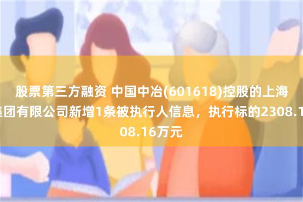股票第三方融资 中国中冶(601618)控股的上海宝冶集团有限公司新增1条被执行人信息，执行标的2308.16万元