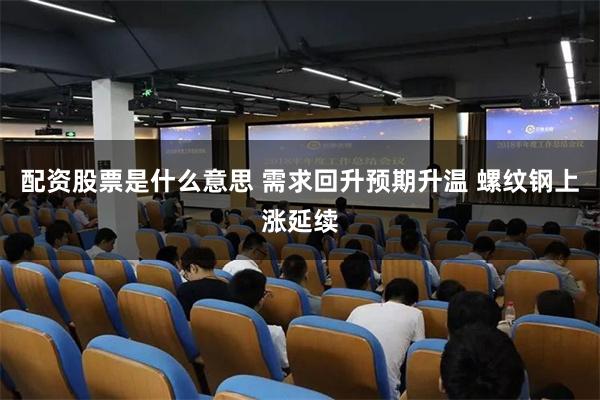 配资股票是什么意思 需求回升预期升温 螺纹钢上涨延续