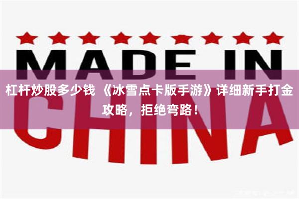 杠杆炒股多少钱 《冰雪点卡版手游》详细新手打金攻略，拒绝弯路！
