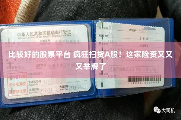 比较好的股票平台 疯狂扫货A股！这家险资又又又举牌了