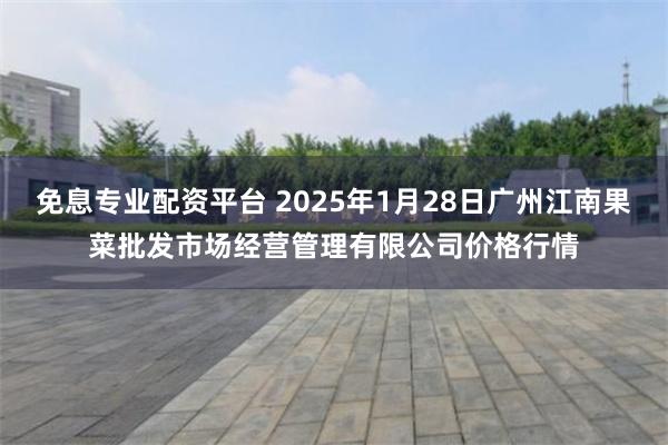 免息专业配资平台 2025年1月28日广州江南果菜批发市场经营管理有限公司价格行情