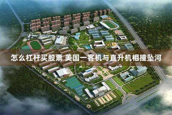 怎么杠杆买股票 美国一客机与直升机相撞坠河