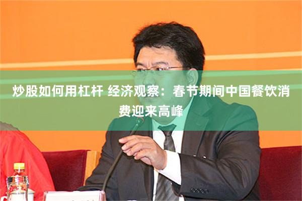 炒股如何用杠杆 经济观察：春节期间中国餐饮消费迎来高峰