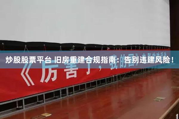 炒股股票平台 旧房重建合规指南：告别违建风险！