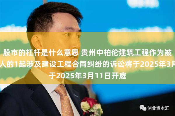 股市的杠杆是什么意思 贵州中柏伦建筑工程作为被告/被上诉人的1起涉及建设工程合同纠纷的诉讼将于2025年3月11日开庭