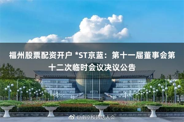 福州股票配资开户 *ST京蓝：第十一届董事会第十二次临时会议决议公告