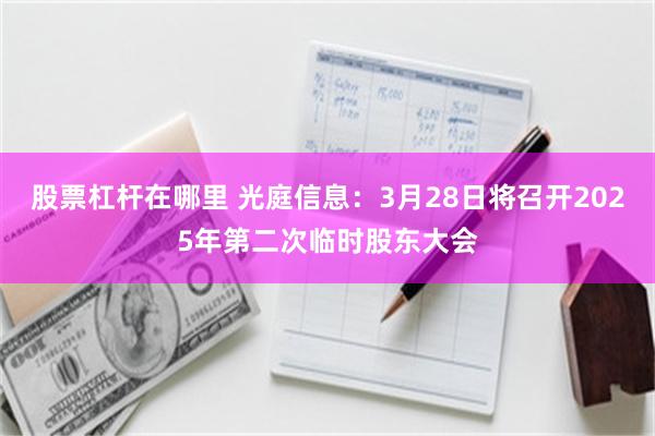 股票杠杆在哪里 光庭信息：3月28日将召开2025年第二次临时股东大会