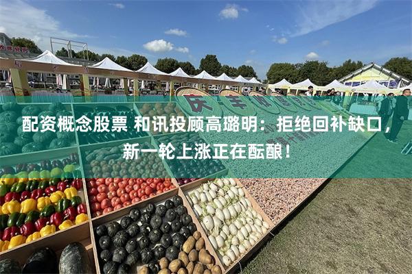 配资概念股票 和讯投顾高璐明：拒绝回补缺口，新一轮上涨正在酝酿！