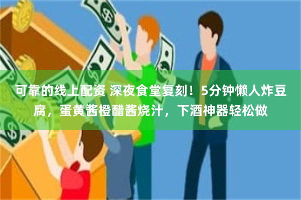 可靠的线上配资 深夜食堂复刻！5分钟懒人炸豆腐，蛋黄酱橙醋酱烧汁，下酒神器轻松做