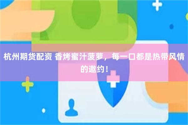 杭州期货配资 香烤蜜汁菠萝，每一口都是热带风情的邀约！