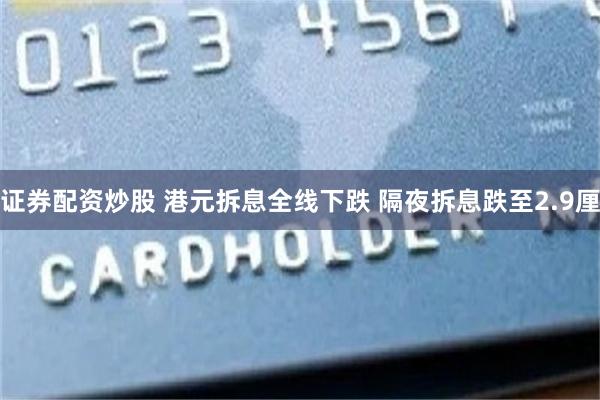 证券配资炒股 港元拆息全线下跌 隔夜拆息跌至2.9厘
