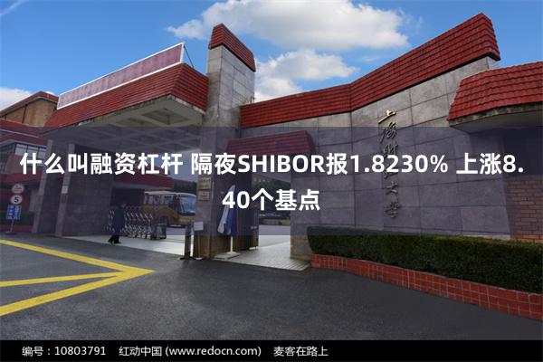 什么叫融资杠杆 隔夜SHIBOR报1.8230% 上涨8.40个基点