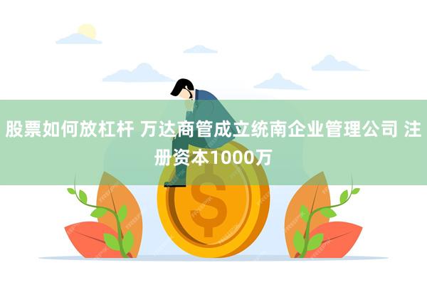 股票如何放杠杆 万达商管成立统南企业管理公司 注册资本1000万