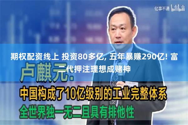 期权配资线上 投资80多亿, 五年暴赚290亿! 富二代押注理想成赌神