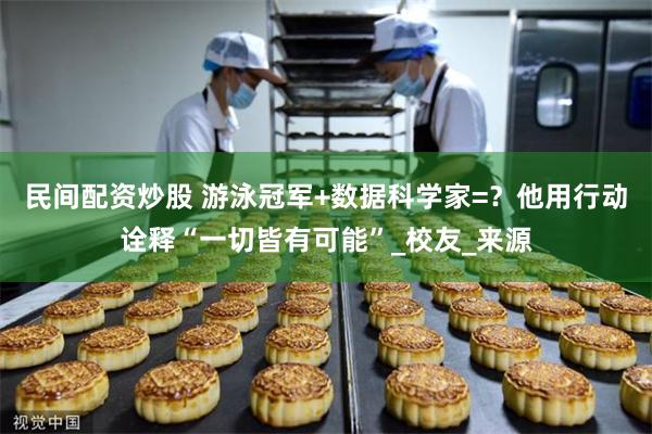 民间配资炒股 游泳冠军+数据科学家=？他用行动诠释“一切皆有可能”_校友_来源