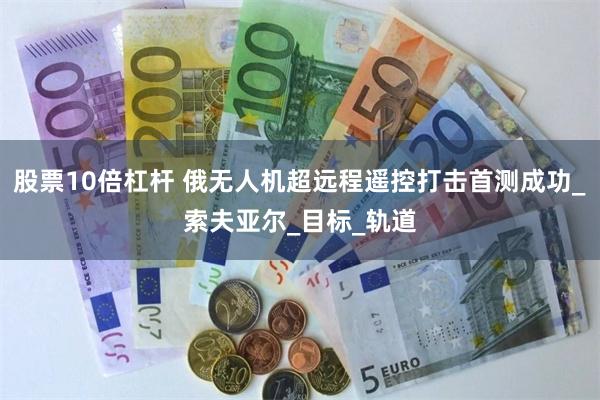 股票10倍杠杆 俄无人机超远程遥控打击首测成功_索夫亚尔_目标_轨道