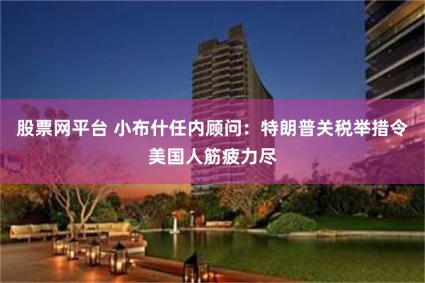 股票网平台 小布什任内顾问：特朗普关税举措令美国人筋疲力尽