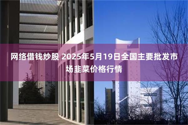 网络借钱炒股 2025年5月19日全国主要批发市场韭菜价格行情