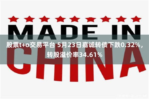 股票t+o交易平台 5月23日嘉诚转债下跌0.32%，转股溢价率34.61%