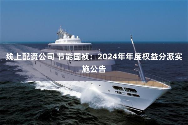 线上配资公司 节能国祯：2024年年度权益分派实施公告