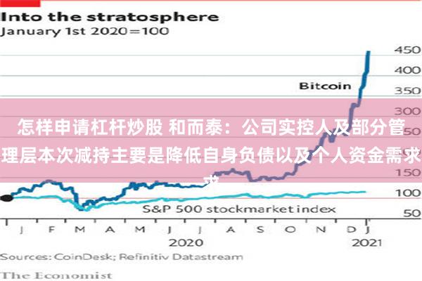 怎样申请杠杆炒股 和而泰：公司实控人及部分管理层本次减持主要是降低自身负债以及个人资金需求