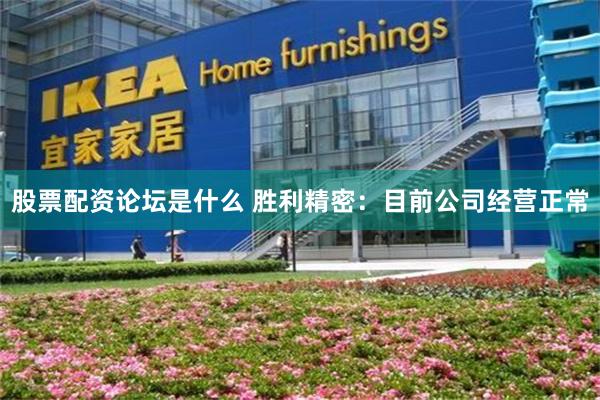 股票配资论坛是什么 胜利精密：目前公司经营正常