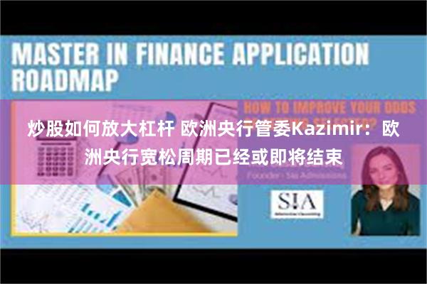 炒股如何放大杠杆 欧洲央行管委Kazimir：欧洲央行宽松周期已经或即将结束