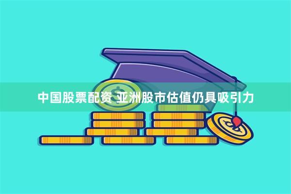 中国股票配资 亚洲股市估值仍具吸引力