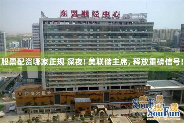 股票配资哪家正规 深夜! 美联储主席, 释放重磅信号!