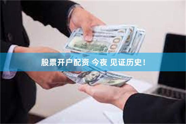 股票开户配资 今夜 见证历史！