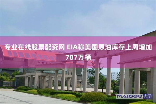 专业在线股票配资网 EIA称美国原油库存上周增加707万桶