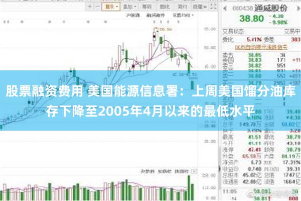 股票融资费用 美国能源信息署：上周美国馏分油库存下降至2005年4月以来的最低水平