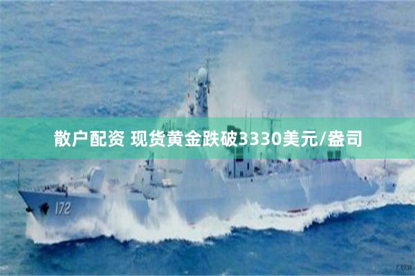 散户配资 现货黄金跌破3330美元/盎司
