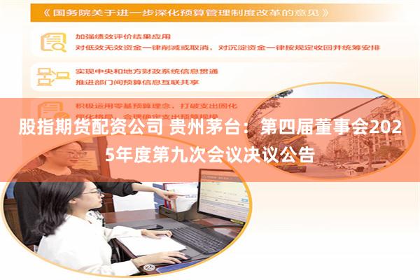 股指期货配资公司 贵州茅台：第四届董事会2025年度第九次会议决议公告