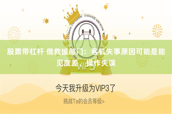股票带杠杆 俄救援部门：客机失事原因可能是能见度差、操作失误