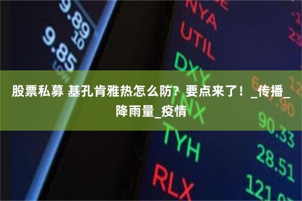 股票私募 基孔肯雅热怎么防？要点来了！_传播_降雨量_疫情