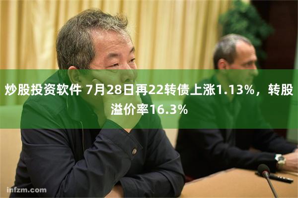 炒股投资软件 7月28日再22转债上涨1.13%，转股溢价率16.3%