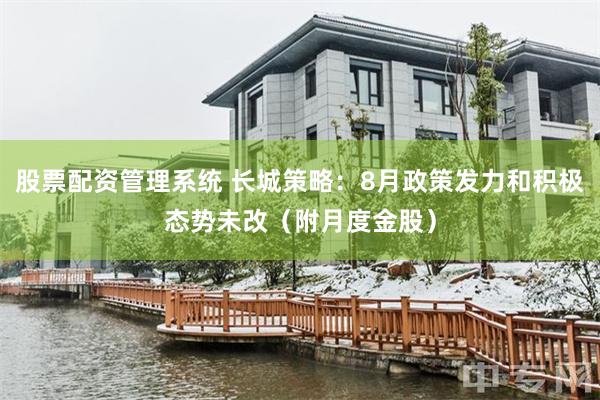 股票配资管理系统 长城策略：8月政策发力和积极态势未改（附月度金股）