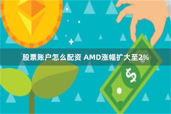 股票账户怎么配资 AMD涨幅扩大至2%