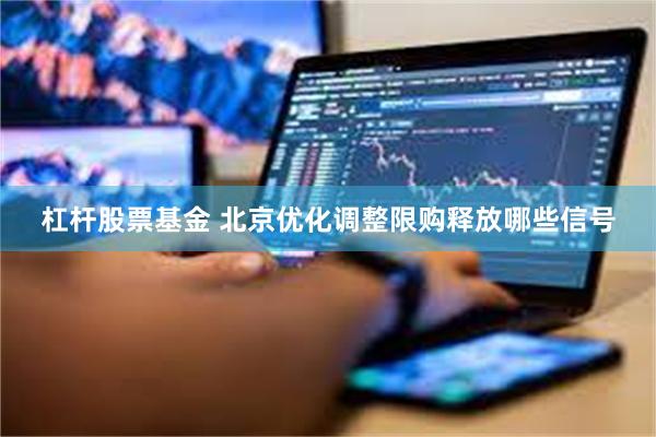 杠杆股票基金 北京优化调整限购释放哪些信号