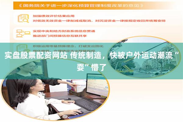 实盘股票配资网站 传统制造，快被户外运动潮流“耍”懵了