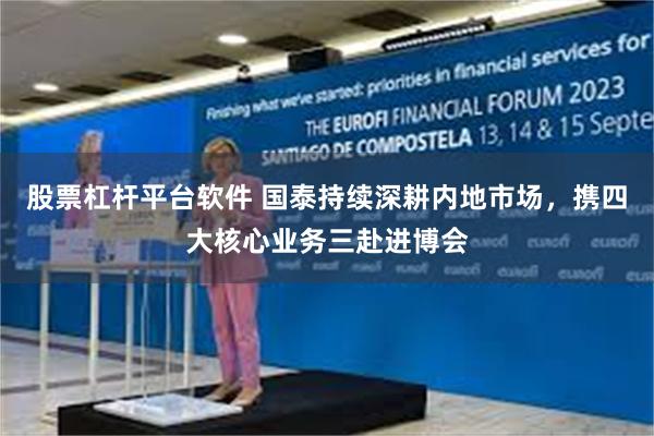 股票杠杆平台软件 国泰持续深耕内地市场，携四大核心业务三赴进博会